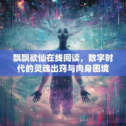 飘飘欲仙在线阅读，数字时代的灵魂出窍与肉身困境