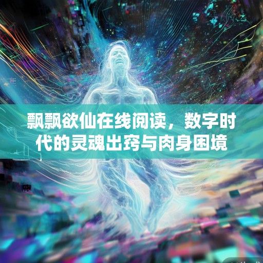 飘飘欲仙在线阅读，数字时代的灵魂出窍与肉身困境