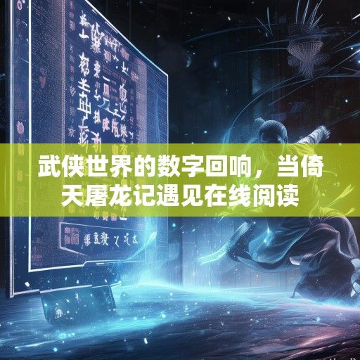 武侠世界的数字回响，当倚天屠龙记遇见在线阅读