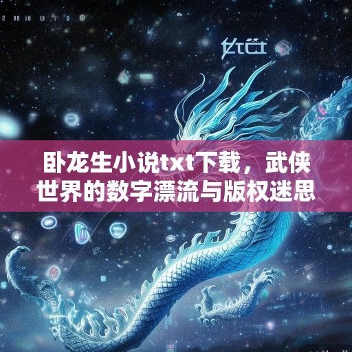卧龙生小说txt下载，武侠世界的数字漂流与版权迷思