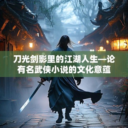 刀光剑影里的江湖人生—论有名武侠小说的文化意蕴