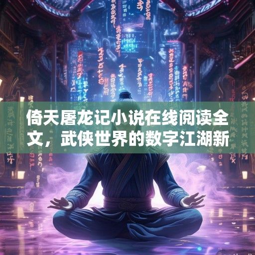 倚天屠龙记小说在线阅读全文，武侠世界的数字江湖新征途