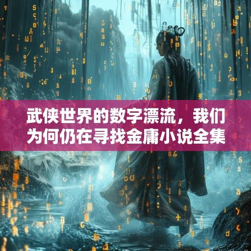 武侠世界的数字漂流，我们为何仍在寻找金庸小说全集下载txt？
