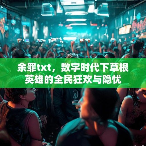 余罪txt，数字时代下草根英雄的全民狂欢与隐忧
