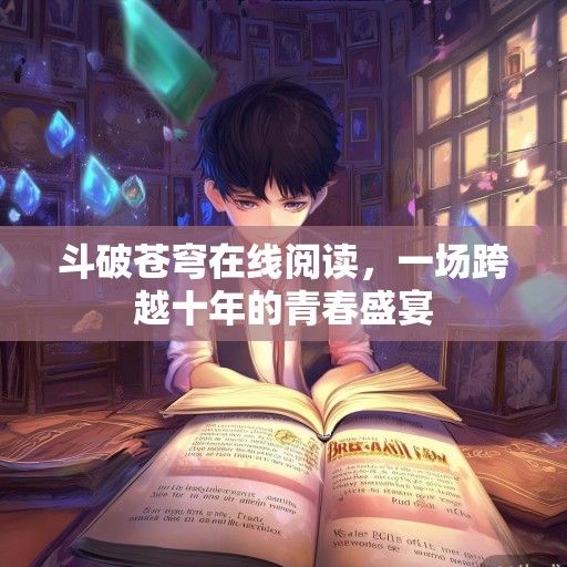 斗破苍穹在线阅读，一场跨越十年的青春盛宴