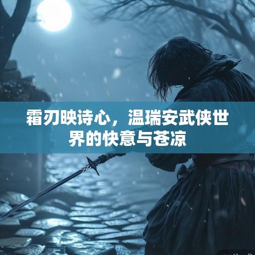 霜刃映诗心，温瑞安武侠世界的快意与苍凉