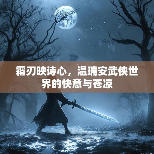 霜刃映诗心，温瑞安武侠世界的快意与苍凉