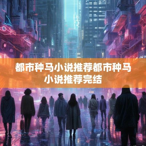 都市种马小说推荐，在虚拟情爱迷宫中，我们究竟在寻找什么？