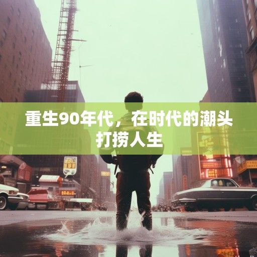 重生90年代，在时代的潮头打捞人生