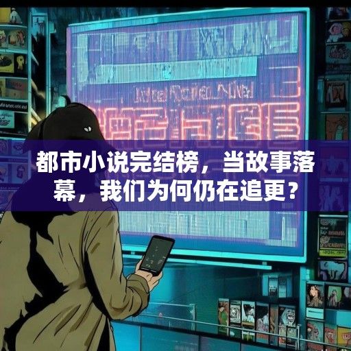 都市小说完结榜，当故事落幕，我们为何仍在追更？