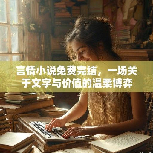 言情小说免费完结，一场关于文字与价值的温柔博弈