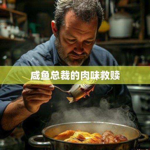 咸鱼总裁的肉味救赎