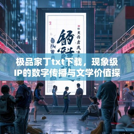 极品家丁txt下载，现象级IP的数字传播与文学价值探析