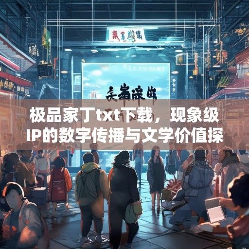 极品家丁txt下载，现象级IP的数字传播与文学价值探析