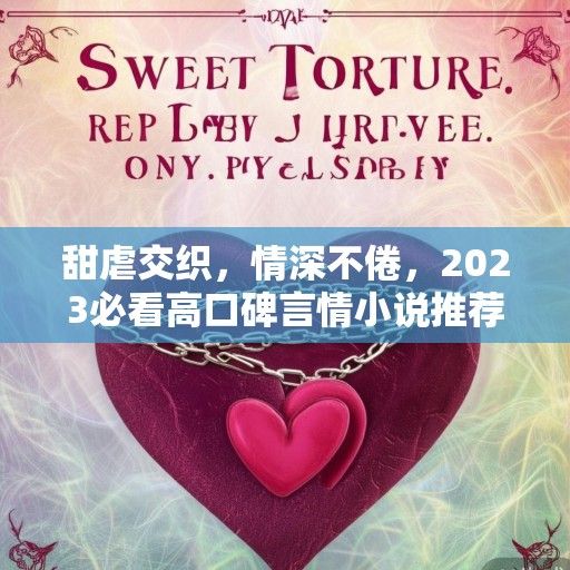 甜虐交织，情深不倦，2023必看高口碑言情小说推荐指南
