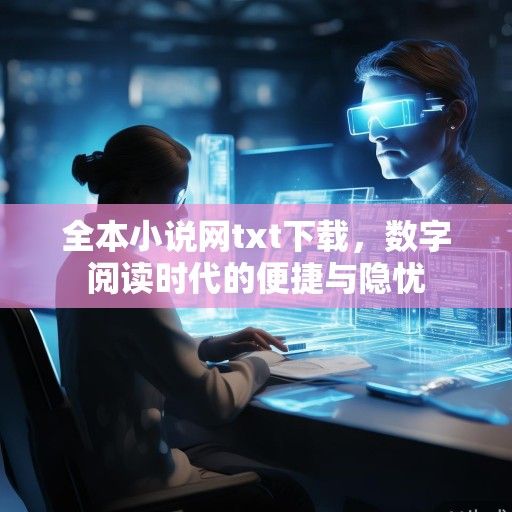 全本小说网txt下载，数字阅读时代的便捷与隐忧