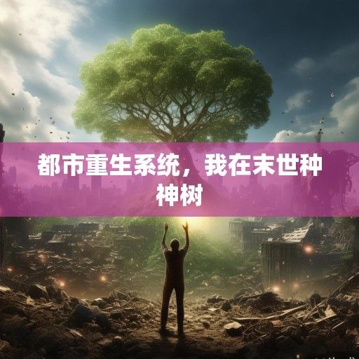 都市重生系统，我在末世种神树
