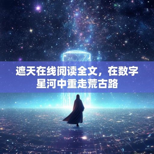 遮天在线阅读全文，在数字星河中重走荒古路