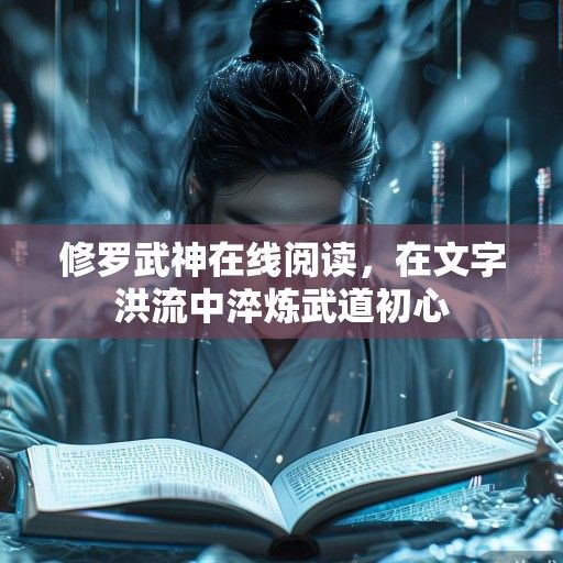修罗武神在线阅读，在文字洪流中淬炼武道初心