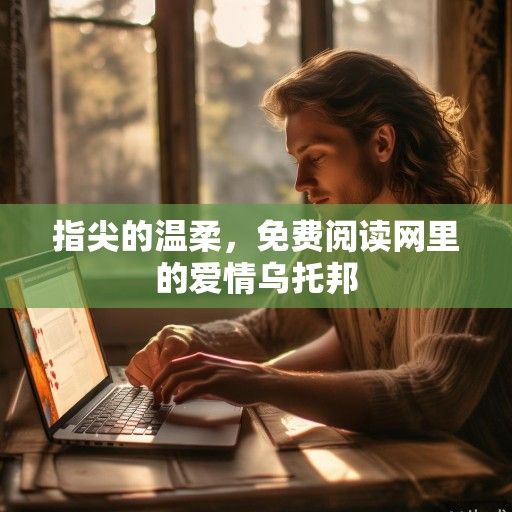 指尖的温柔，免费阅读网里的爱情乌托邦