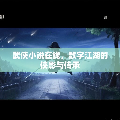 武侠小说在线，数字江湖的侠影与传承