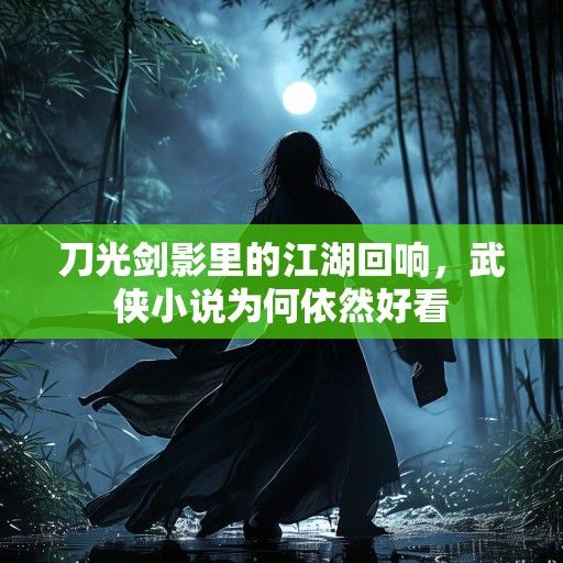 刀光剑影里的江湖回响，武侠小说为何依然好看