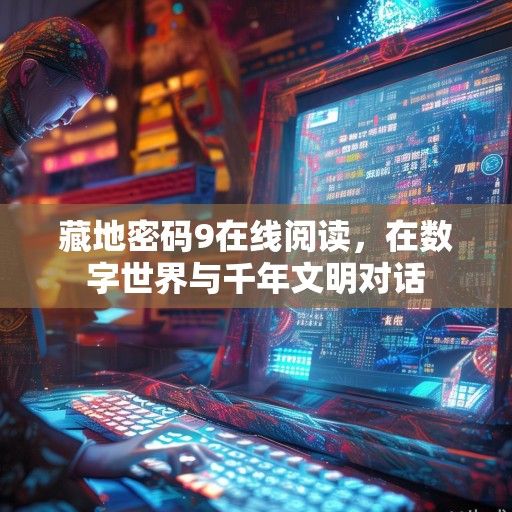 藏地密码9在线阅读，在数字世界与千年文明对话