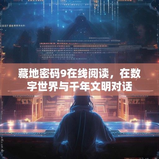 藏地密码9在线阅读，在数字世界与千年文明对话
