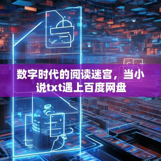 数字时代的阅读迷宫，当小说txt遇上百度网盘