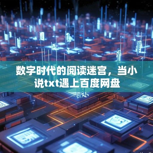 数字时代的阅读迷宫，当小说txt遇上百度网盘