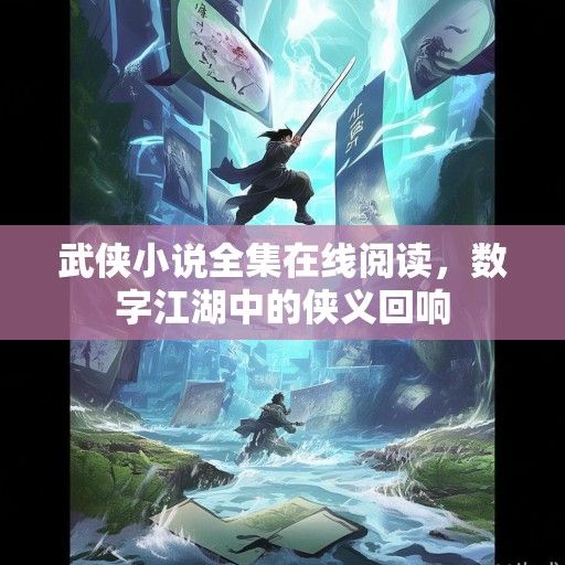 武侠小说全集在线阅读，数字江湖中的侠义回响