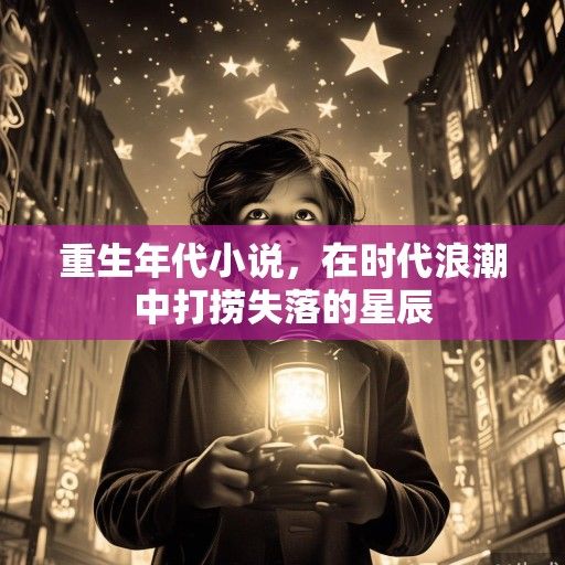重生年代小说，在时代浪潮中打捞失落的星辰