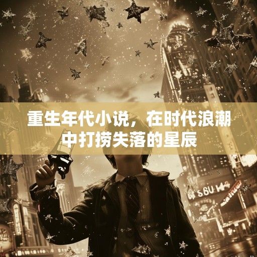 重生年代小说，在时代浪潮中打捞失落的星辰
