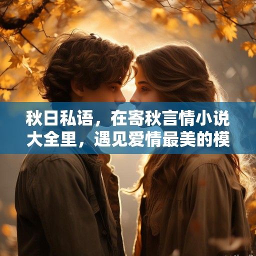 秋日私语，在寄秋言情小说大全里，遇见爱情最美的模样