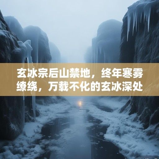 玄冰宗后山禁地，终年寒雾缭绕，万载不化的玄冰深处，一具被冰封的躯体骤然裂开一道细缝。那缝隙中，一缕微弱却执着的金芒挣扎着刺破亘古寒意，如同黑暗中初燃的星火