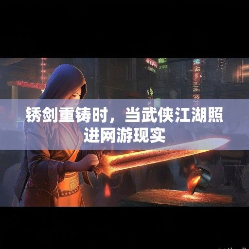 锈剑重铸时，当武侠江湖照进网游现实