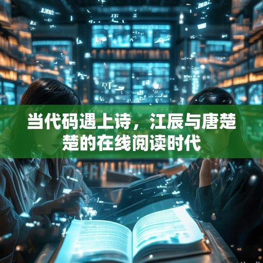 当代码遇上诗，江辰与唐楚楚的在线阅读时代