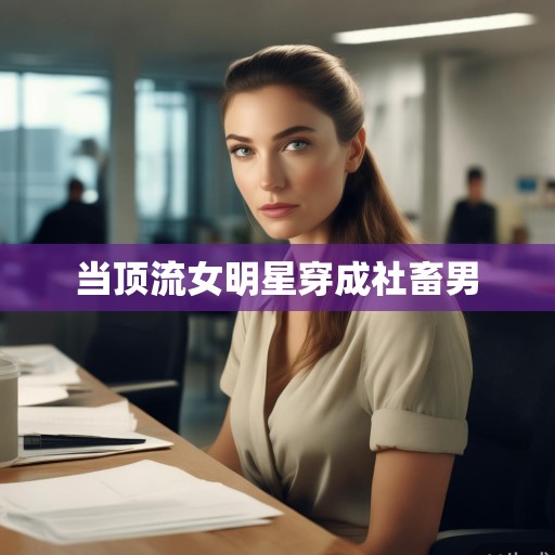 当顶流女明星穿成社畜男
