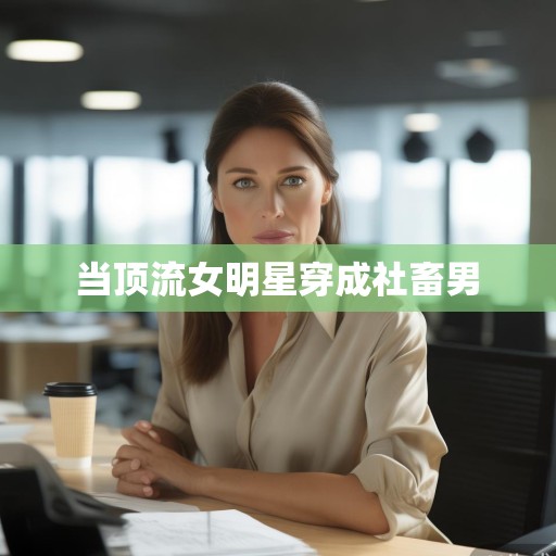 当顶流女明星穿成社畜男