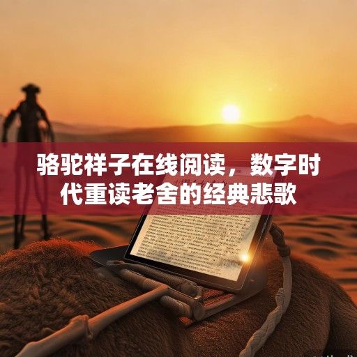 骆驼祥子在线阅读，数字时代重读老舍的经典悲歌