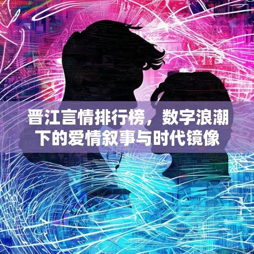 晋江言情排行榜，数字浪潮下的爱情叙事与时代镜像