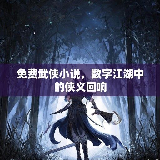 免费武侠小说，数字江湖中的侠义回响