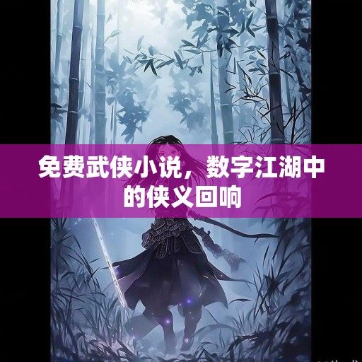 免费武侠小说，数字江湖中的侠义回响