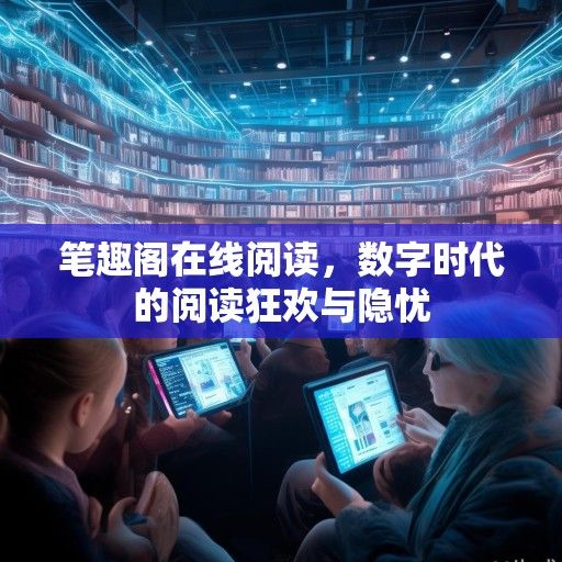 笔趣阁在线阅读，数字时代的阅读狂欢与隐忧