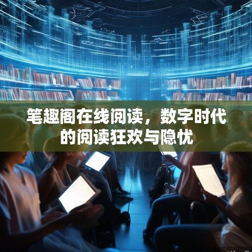 笔趣阁在线阅读，数字时代的阅读狂欢与隐忧