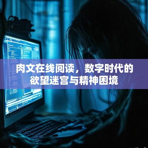 肉文在线阅读，数字时代的欲望迷宫与精神困境